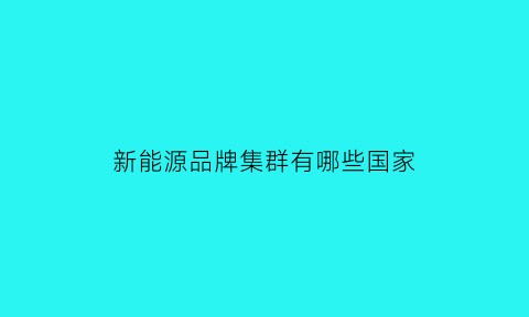 新能源品牌集群有哪些国家