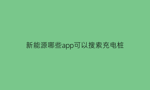 新能源哪些app可以搜索充电桩