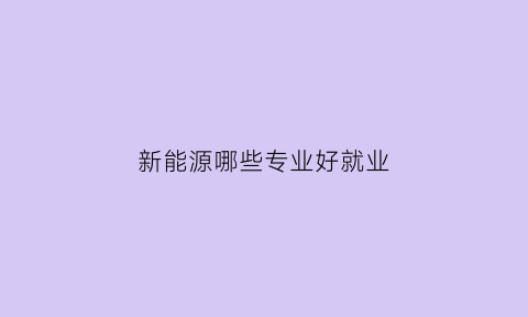 新能源哪些专业好就业