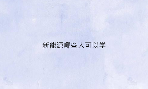 新能源哪些人可以学