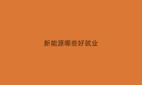 新能源哪些好就业