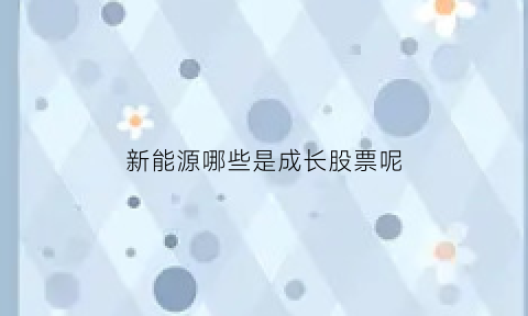 新能源哪些是成长股票呢