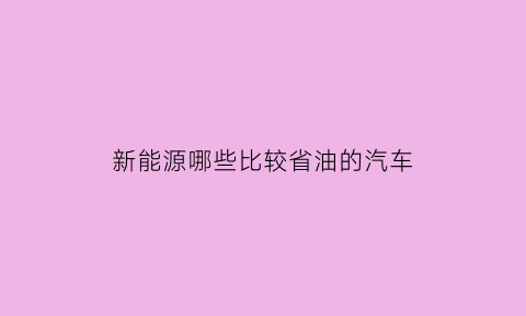 新能源哪些比较省油的汽车