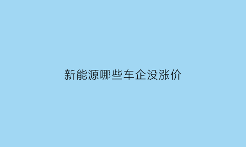 新能源哪些车企没涨价