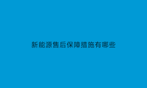 新能源售后保障措施有哪些