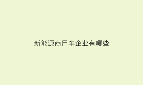 新能源商用车企业有哪些