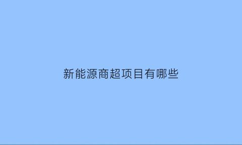 新能源商超项目有哪些