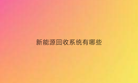 新能源回收系统有哪些