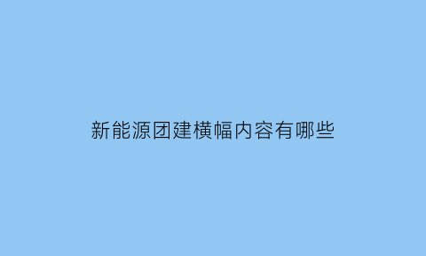 新能源团建横幅内容有哪些