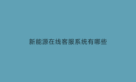 新能源在线客服系统有哪些