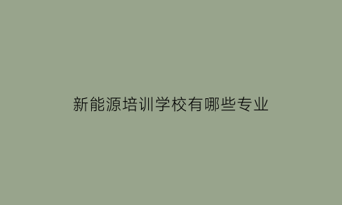 新能源培训学校有哪些专业