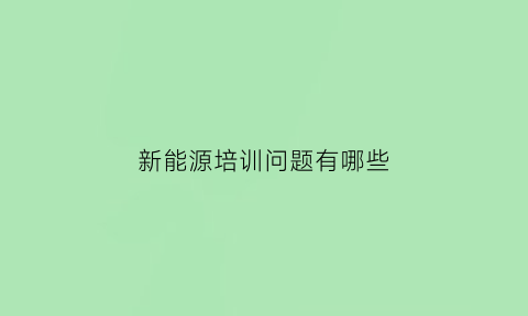 新能源培训问题有哪些