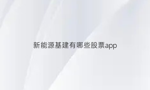 新能源基建有哪些股票app