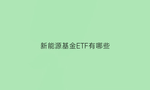 新能源基金ETF有哪些