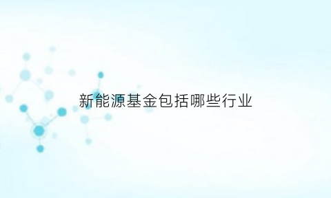 新能源基金包括哪些行业