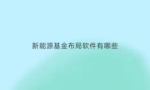 新能源基金布局软件有哪些