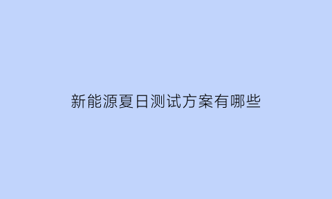 新能源夏日测试方案有哪些