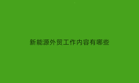 新能源外贸工作内容有哪些