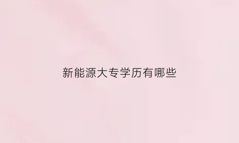 新能源大专学历有哪些