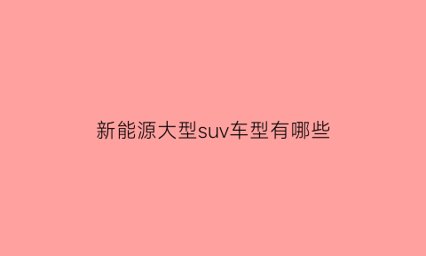 新能源大型suv车型有哪些