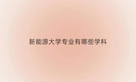 新能源大学专业有哪些学科