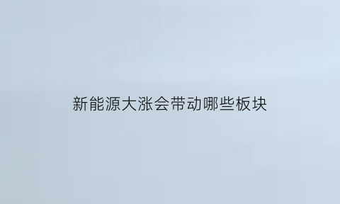 新能源大涨会带动哪些板块