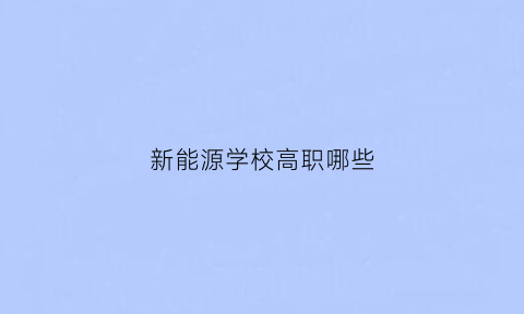 新能源学校高职哪些