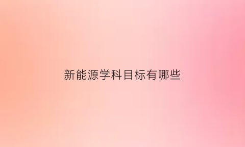 新能源学科目标有哪些