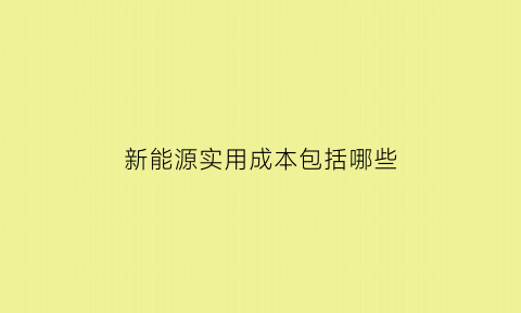 新能源实用成本包括哪些