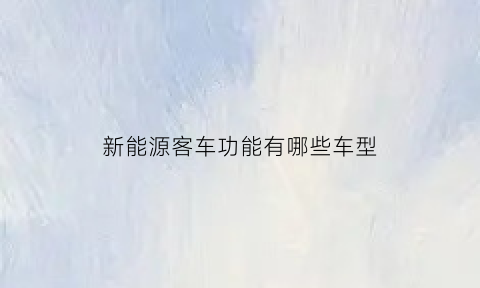 新能源客车功能有哪些车型