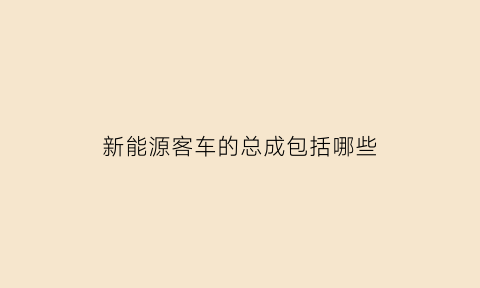 新能源客车的总成包括哪些