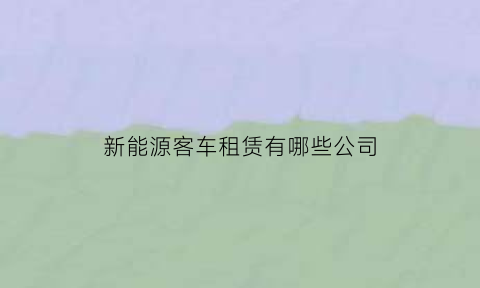 新能源客车租赁有哪些公司