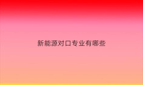 新能源对口专业有哪些