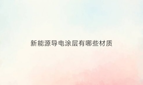 新能源导电涂层有哪些材质