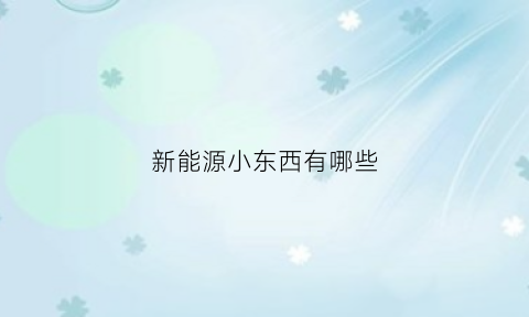 新能源小东西有哪些