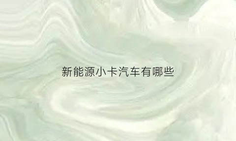 新能源小卡汽车有哪些