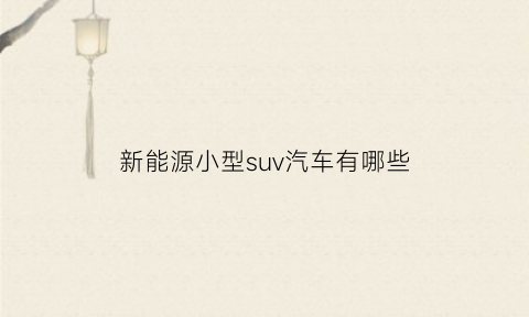 新能源小型suv汽车有哪些