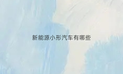 新能源小形汽车有哪些