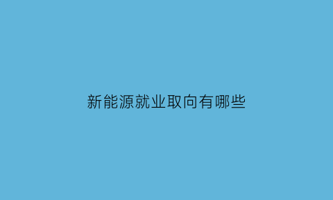 新能源就业取向有哪些