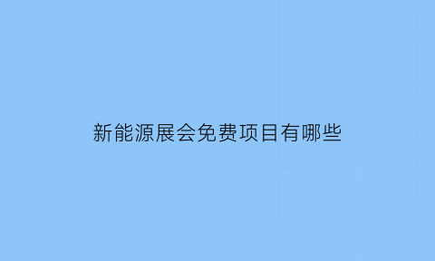 新能源展会免费项目有哪些