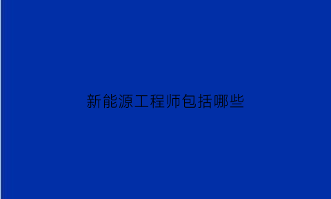 新能源工程师包括哪些