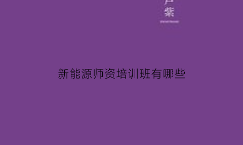 新能源师资培训班有哪些(新能源专业培训)