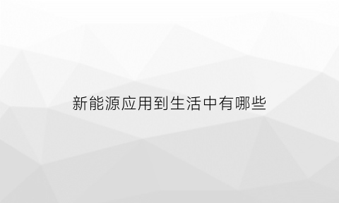 新能源应用到生活中有哪些