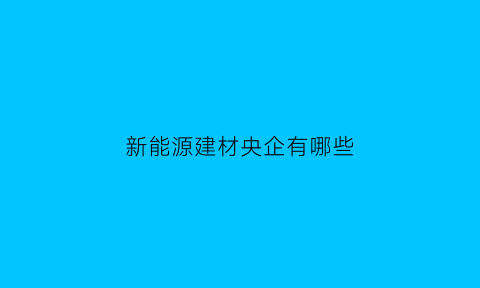 新能源建材央企有哪些