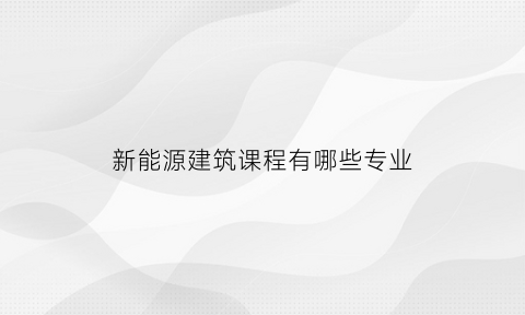 新能源建筑课程有哪些专业