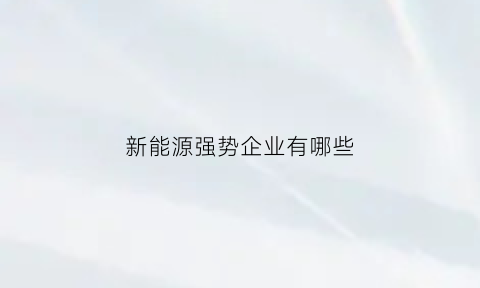 新能源强势企业有哪些