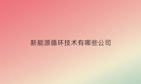 新能源循环技术有哪些公司