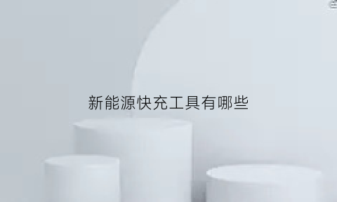 新能源快充工具有哪些(新能源快充什么意思)