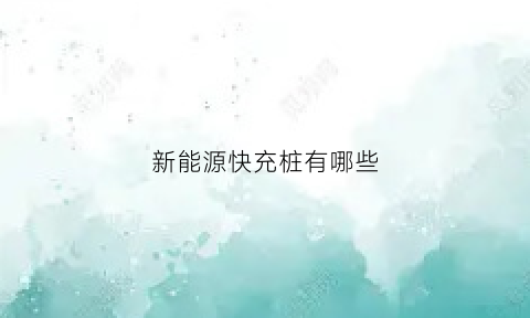 新能源快充桩有哪些