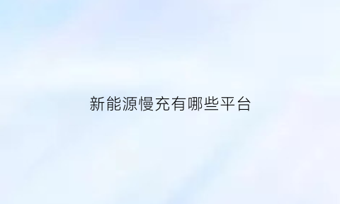 新能源慢充有哪些平台(新能源慢充怎么充电)